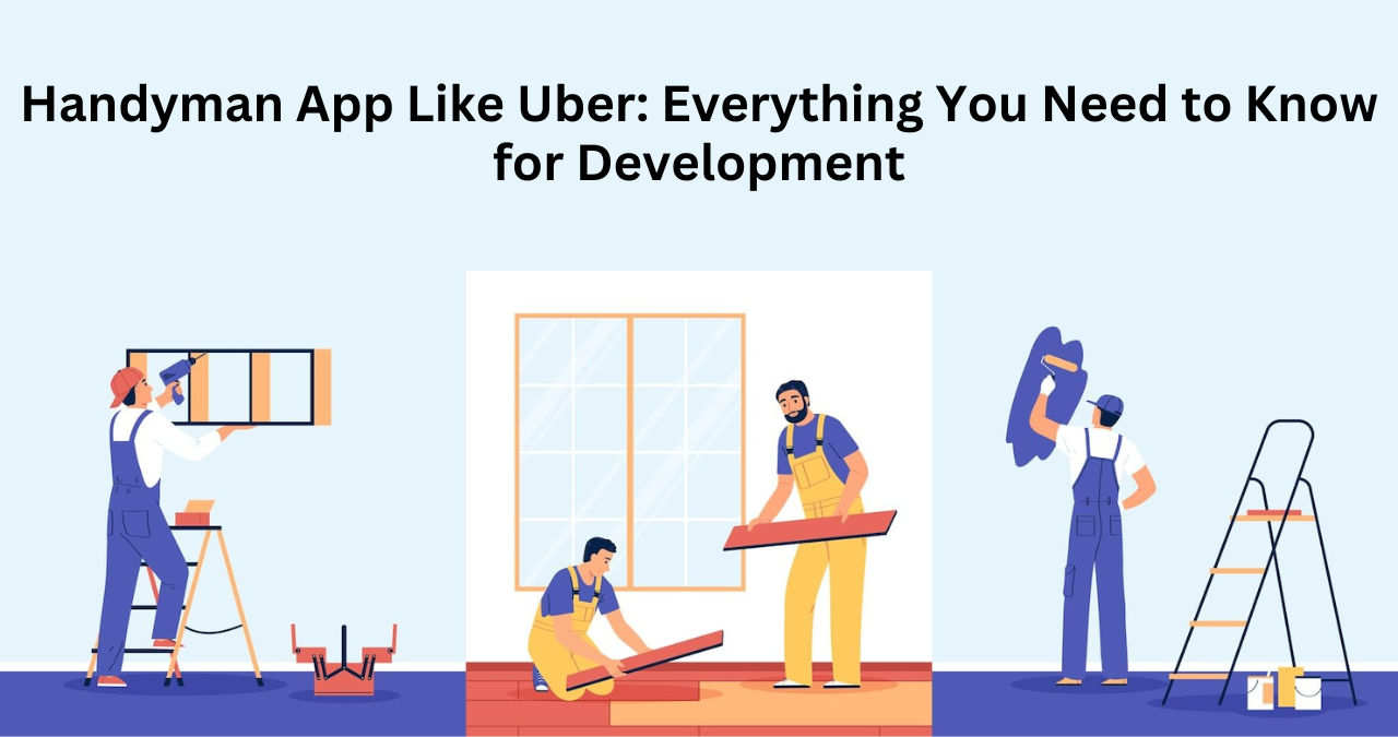 Handyman App Like Uber: Everything You Need to Know for Development